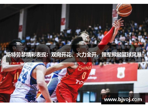 斯特劳瑟精彩表现：双向开花、火力全开，领军掀起篮球风暴