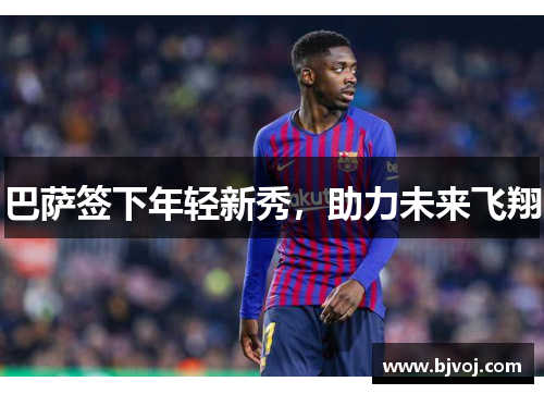 巴萨签下年轻新秀，助力未来飞翔